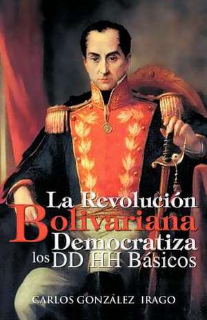 La Revolucion Bolivariana Democratiza Los DD Hh Basicos de Carlos Gonz Lez Irago