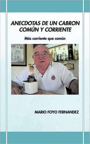 Anecdotas de Un Cabron Com N y Corriente de Mario Foyo Fernandez