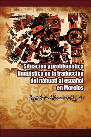 Situacion y Problematica Linguistica En La Traduccion del Nahuatl Al Espanol En Morelos de Luz Mar Guzm N.