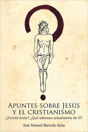 Apuntes Sobre Jesus y El Cristianismo de Jos Manuel Barreda Arias