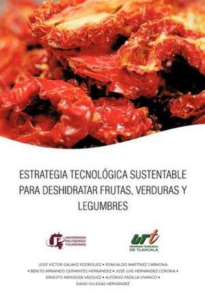 Estrategia Tecnologica Sustentable Para Deshidratar Frutas, Verduras y Legumbres de Jos V. Ctor Galaviz