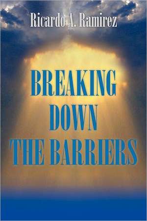 Breaking Down the Barriers de Ricardo A. Ramirez