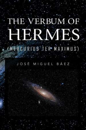 The Verbum of Hermes (Mercurius Ter Maximus) de Jos Miguel B. Ez