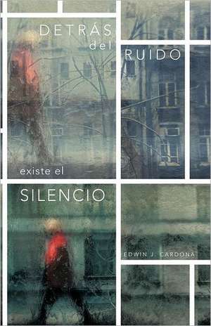 Detras del Ruido Existe El Silencio de Edwin J. Cardona