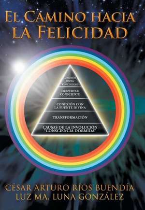 El Camino Hacia La Felicidad de Cesar Arturo Rios Buendia