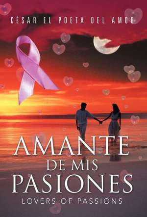 Amante de MIS Pasiones/Lovers of Passions de C. Sar El Poeta Del Amor