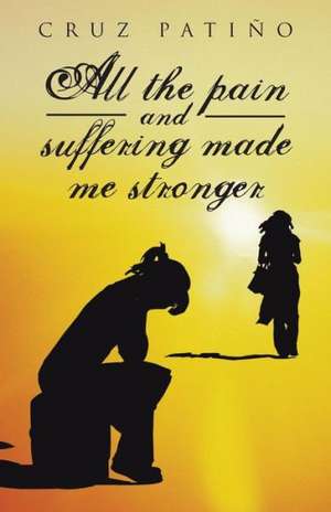 All the Pain and Suffering Made Me Stronger de Cruz Patino