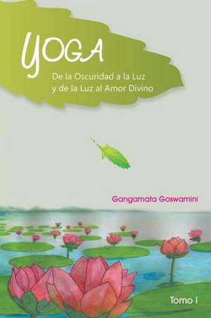 Yoga de La Oscuridad a la Luz y de La Luz Al Amor Divino de Gangamata Goswamini