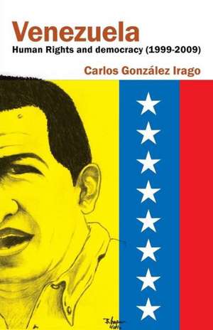 Venezuela Human Rights and Democracy (1999-2009) de Carlos Gonzalez Irago