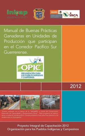 Manual de Buenas Practicas Ganaderas En Unidades de Produccion Que Participan En El Corredor Pacifico Sur Guerrerense. de A. C. Opic