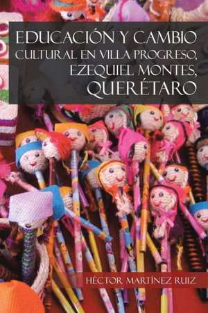 Educacion y Cambio Cultural En Villa Progreso, Ezequiel Montes, Queretaro de Hector Martinez Ruiz