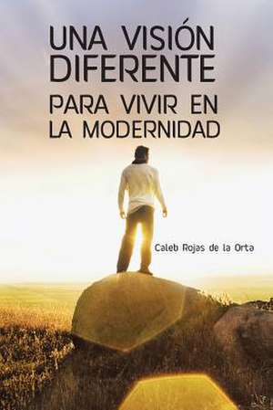 Una Vision Diferente Para Vivir En La Modernidad de Caleb Rojas De La Orta