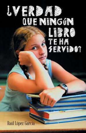 Verdad Que Ningun Libro Te Ha Servido? de Raul Lopez Garcia