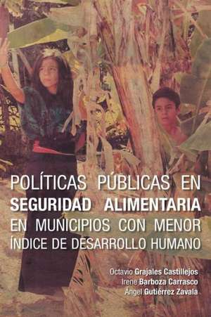 Politicas Publicas En Seguridad Alimentaria En Municipios Con Menor Indice de Desarrollo Humano de Octavio Grajales Castillejos