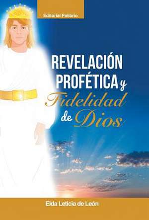 Revelacion/ Profetica y Fidelidad de Dios de Elda Leticia De Leon