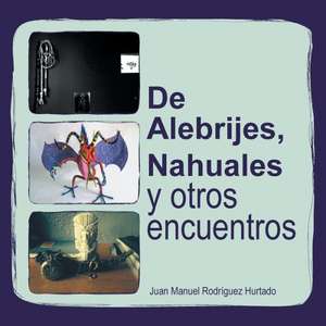 de Alebrijes, Nahuales y Otros Encuentros de Juan Manuel Rodriguez Hurtado