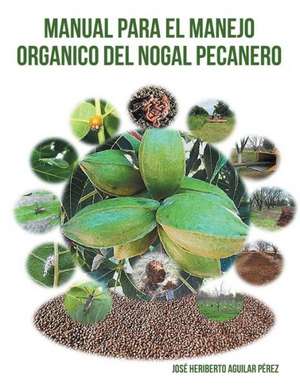 Manual Para El Manejo Organico del Nogal Pecanero de Jose Heriberto Aguilar Perez*