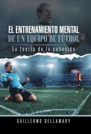 El Entrenamiento Mental de Un Equipo de Futbol de Guillermo Dellamary