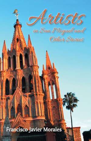 Artists in San Miguel and Other Stories de Francisco Javier Morales