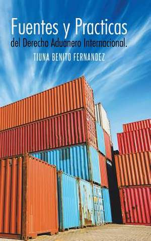 Fuentes y Practicas del Derecho Aduanero Internacional. de Tiuna Benito Fernandez