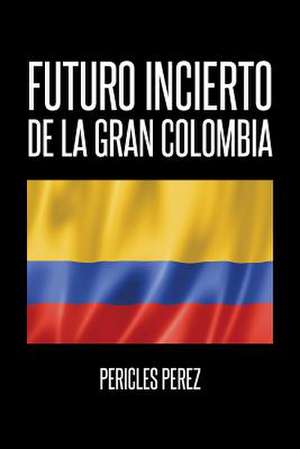 Futuro Incierto de La Gran Colombia de Pericles Perez