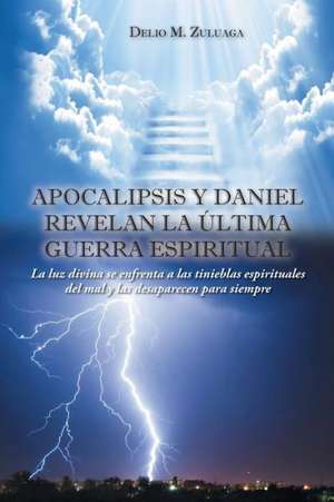 Apocalipsis y Daniel Revelan La Ultima Guerra Espiritual de Delio M. Zuluaga