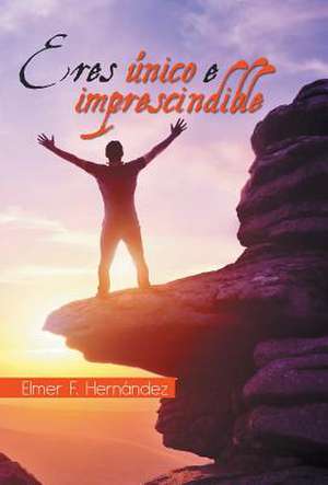 Eres único e imprescindible de Elmer F. Hernández