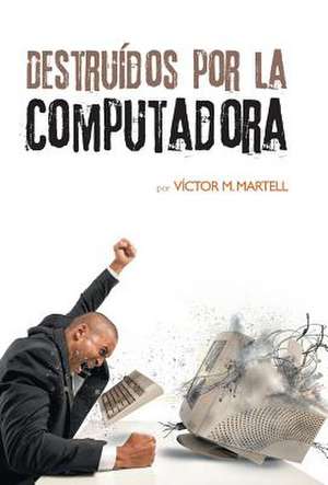 Destruidos Por La Computadora de Victor M. Martell