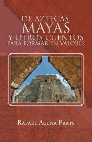 de Aztecas, Mayas y Otros Cuentos Para Formar En Valores. de Rafael Acuna Prats