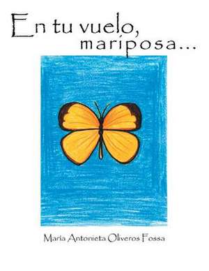 En Tu Vuelo, Mariposa... de Maria Antonieta Oliveros Fossa