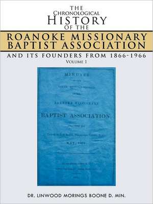 The Chronological History of the Roanoke Missionary Baptist Association and Its Founders from 1866-1966: Volume 1 de Linwood Morings Boone D. Min