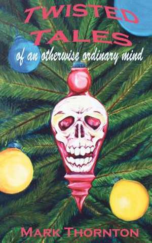 Twisted Tales of an Otherwise Ordinary Mind de Mark Thornton