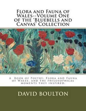 Flora and Fauna of Wales--Volume One of the 'Bluebells and Canvas' Collection de MR David Boulton