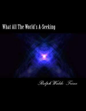 What All the World;s A-Seeking de Ralph Waldo Trine