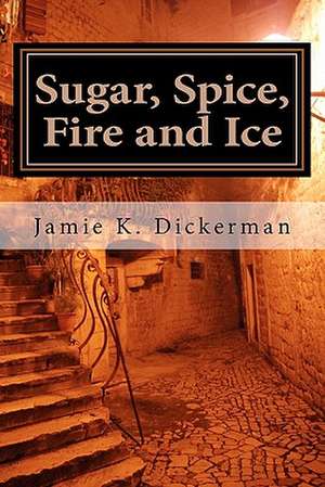 Sugar, Spice, Fire and Ice de Jamie K. Dickerman