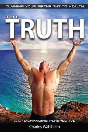 The Truth, Claiming Your Birthright to Health de Charles Wahlheim