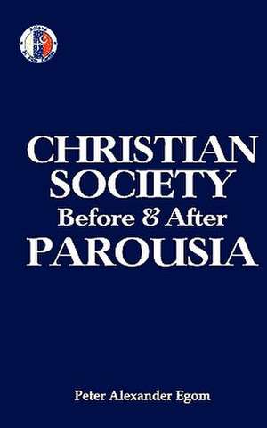 Christian Society Before & After Parousia de MR Peter Alexander Egom