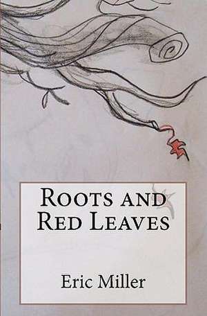 Roots and Red Leaves de Eric S. Miller