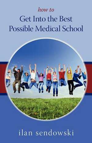 How to Get Into the Best Possible Medical School de Ilan Sendowski