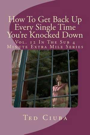 How to Get Back Up Every Single Time You're Knocked Down de Ted Ciuba