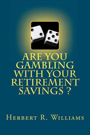 Are You Gambling with Your Retirement Savings? de Herbert R. Williams