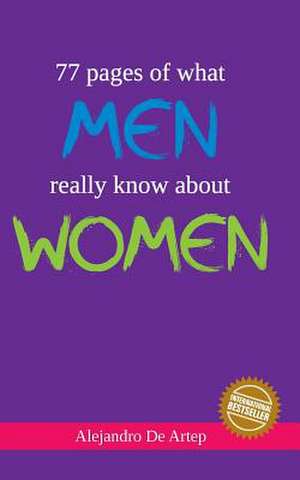 77 Pages of What Men Really Know about Women de Alejandro De Artep