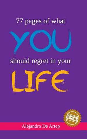 77 Pages of What You Should Regret in Your Life de Alejandro De Artep