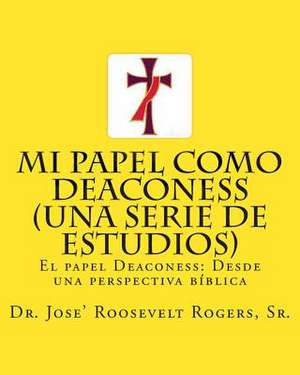 Mi Papel Como Deaconess (Una Serie de Estudios) de Sr. Dr Jose' R. Rogers