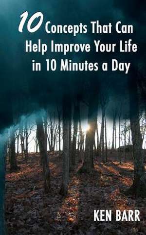 10 Concepts That Can Help Improve Your Life in 10 Minutes a Day de Ken Barr