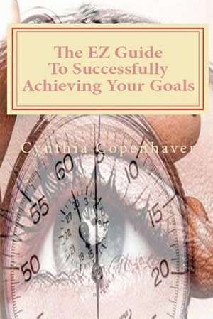 The EZ Guide to Successfully Achieving Your Goals de Cynthia A. Copenhaver