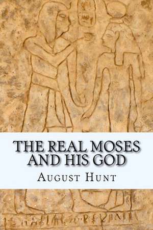 The Real Moses and His God de August Hunt