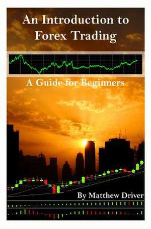 An Introduction to Forex Trading - A Guide for Beginners de Matthew Driver