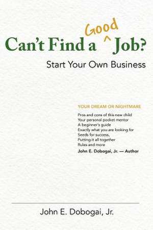 Can't Find a Good Job? - Start Your Own Business de MR John E. Dobogai Jr