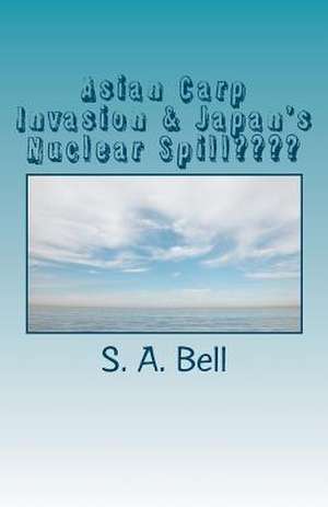 Asian Carp Invasion & Japan's Nuclear Spill de S. A. Bell